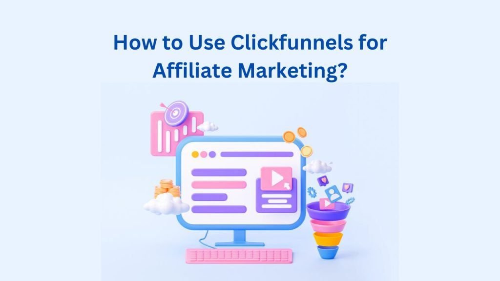 How to Use Clickfunnels for Affiliate Marketing?